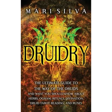 Druidry: The Ultimate Guide to the Way of the Druids and What You Should Know About Herbs, Ogham, Rituals, Divination, Druid Tarot Reading, and Runes