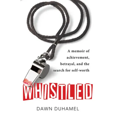 Whistled: A Memoir of Achievement, Betrayal, and the Search for Self-Worth