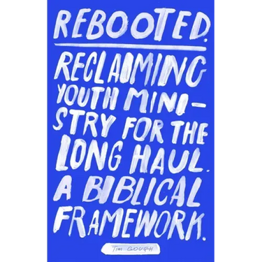 Rebooted: Reclaiming Youth Ministry for the Long Haul - A Biblical Framework