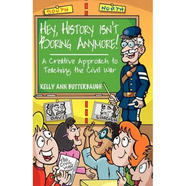 Hey, History Isn't Boring Anymore! A Creative Approach to Teaching the Civil War