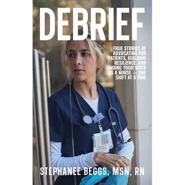 Debrief: True Stories of Advocating for Patients, Building Resilience, and Finding Your Voice As a Nurse-One Shift at a Time