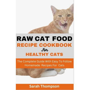 Raw Cat Food Recipe Cookbook: The Complete Guide With Easy To Follow Homemade Recipes For Cats