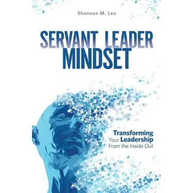Servant Leader Mindset: Transforming your leadership style from the inside out.
