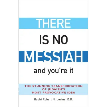 There Is No Messiah--And You're It: The Stunning Transformation of Judaism's Most Provocative Idea