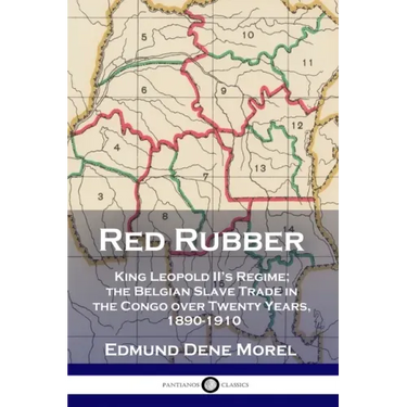 Red Rubber: King Leopold II's Regime; the Belgian Slave Trade in the Congo over Twenty Years, 1890-1910