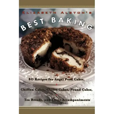 Elizabeth Alston's Best Baking: 80 Recipes for Angel Food Cakes, Chiffon Cakes, Coffee Cakes, Pound Cakes, Tea Breads, and Their Accompaniments