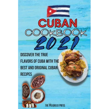 Cuban Cookbook 2021: Discover The True Flavors Of Cuba With The Best And Original Cuban Recipes
