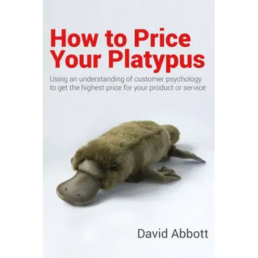 How to Price Your Platypus: Your guide to the strategy and tactics of pricing for profit; a handbook of pricing tools to maximise your price!