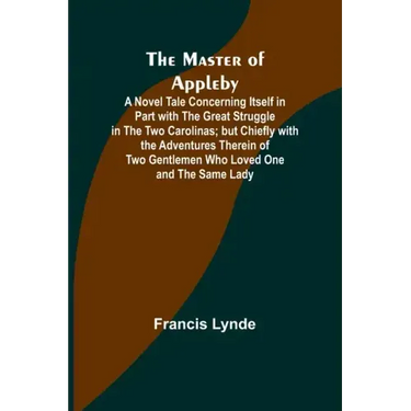 The Master of Appleby; A Novel Tale Concerning Itself in Part with the Great Struggle in the Two Carolinas; but Chiefly with the Adventures Therein of