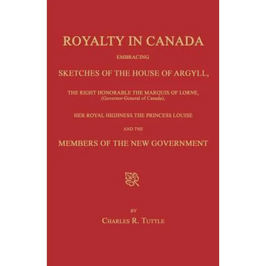 Royalty in Canada; Embracing Sketches of the House of Argyll, the Right Honorable the Marquis of Lorne (Governor-General of Canada), Her Royal Highnes