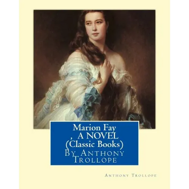 Marion Fay, By Anthony Trollope A N OVEL (Classic Books)