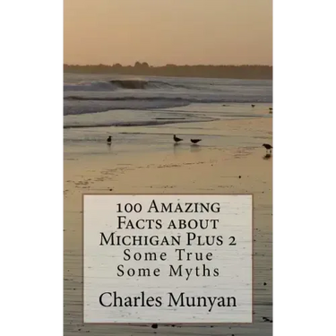 100 Amazing Facts about Michigan Plus 2: Some True Some Myths