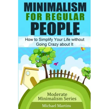 Minimalism for Regular People: How to Simplify Your Life without Going Crazy about It