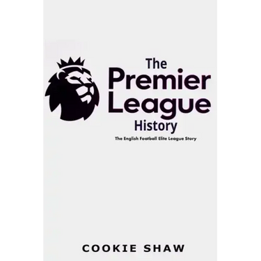 The Premier League History: The English Football Elite League Story