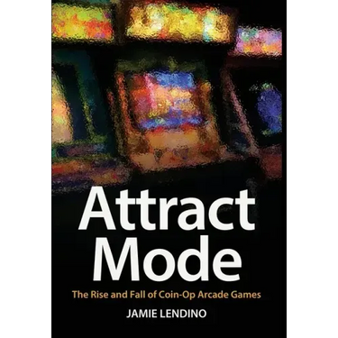 Attract Mode: The Rise and Fall of Coin-Op Arcade Games