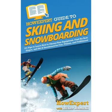 HowExpert Guide to Skiing and Snowboarding: 101 Tips to Learn How to Choose Your Equipment, Find the Best Slopes, and Ski & Snowboard for Fun, Fitness