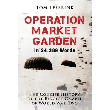 Operation Market Garden in 24.389 Words: The Concise History of the Biggest Gamble of World War Two