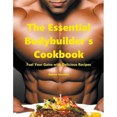 The Essential Bodybuilder's Cookbook - Fuel Your Gains with Delicious Recipes