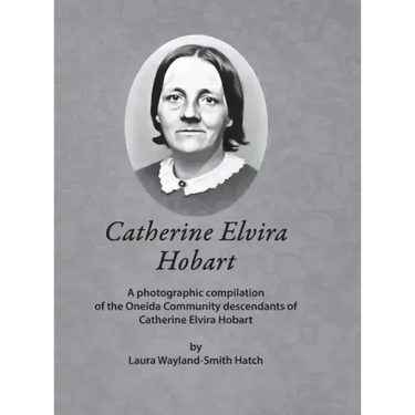 Catherine Elvira Hobart: A photographic compilation of the Oneida Community descendants of Catherine Elvira Hobart