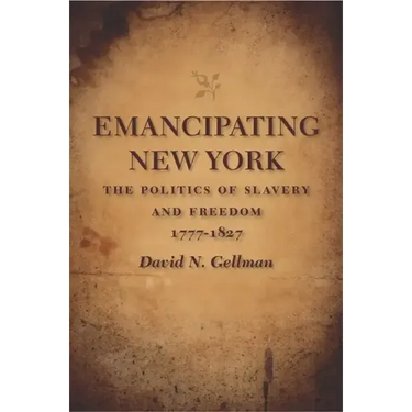 Emancipating New York: The Politics of Slavery and Freedom, 1777-1827