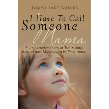I Have To Call Someone Mama: A Grandmother's Story of Two Siblings Rescued from Munchausen by Proxy Abuse