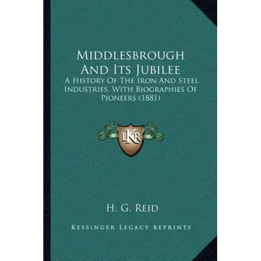 Middlesbrough And Its Jubilee: A History Of The Iron And Steel Industries, With Biographies Of Pioneers (1881)