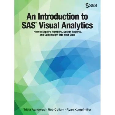 An Introduction to SAS Visual Analytics: How to Explore Numbers, Design Reports, and Gain Insight into Your Data
