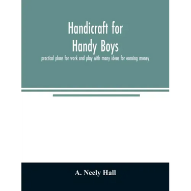 Handicraft for handy boys;: practical plans for work and play with many ideas for earning money