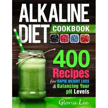 Alkaline Diet Cookbook: 400 Recipes For Rapid Weight Loss & Balancing Your pH Levels