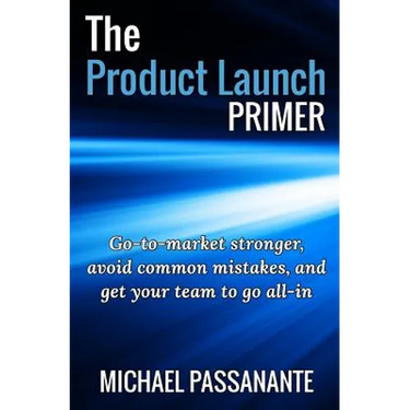 The Product Launch Primer: Go-to-market stronger, avoid common mistakes, and get your team to go all-in