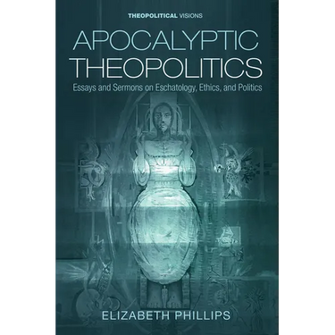 Apocalyptic Theopolitics: Essays and Sermons on Eschatology, Ethics, and Politics