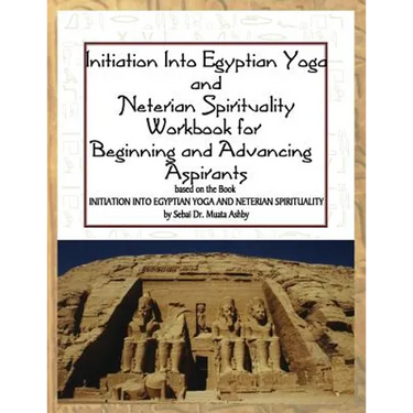 Initiation into Egyptian Yoga and Neterian Spirituality: A Workbook For Beginners and Advancing Aspirants