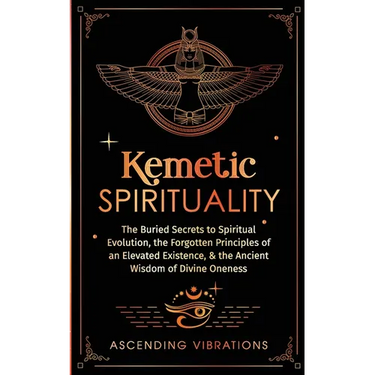 Kemetic Spirituality: The Buried Secrets to Spiritual Evolution, the Forgotten Principles of an Elevated Existence, & the Ancient Wisdom of Divine One