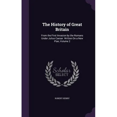 The History of Great Britain: From the First Invasion by the Romans Under Julius Caesar. Written On a New Plan, Volume 2