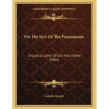 On The Sect Of The Freemasons: Encyclical Letter Of Our Holy Father (1884)