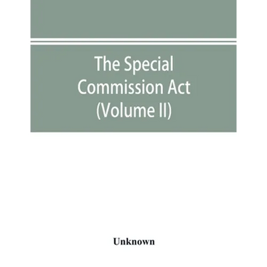 The Special Commission Act, 1888 Report of the proceedings before the commissioners appointed by the Act (Volume II)