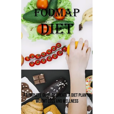 Fodmap Diet: A Complete Guide to Create a Diet Plan to Weight Loss and Wellness