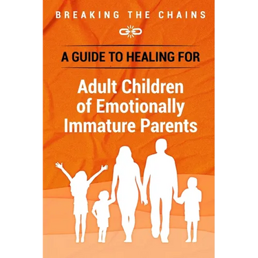 Breaking the Chains: A Guide to Healing for Adult Children of Emotionally Immature Parents: Immature Parents