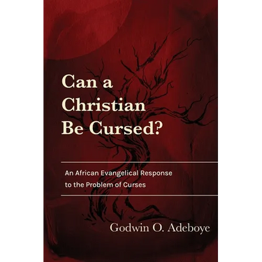 Can a Christian Be Cursed?: An African Evangelical Response to the Problem of Curses