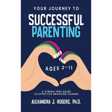 Your Journey to Successful Parenting: Ages 2-11 A Stress Free Guide to Effective Behavior Change