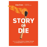 Story or Die: How to Use Brain Science to Engage, Persuade, and Change Minds in Business and in Life
