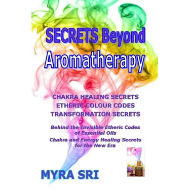 Secrets Beyond Aromatherapy: Chakra Healing Secrets, Etheric Colour Codes, Transformation Secrets