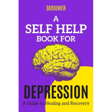 A Self Help Book for Depression: A Practical Guide to Healing and Recovery