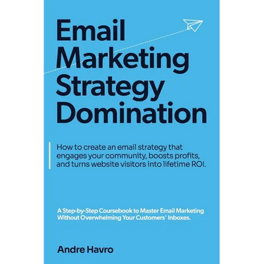 Email Marketing Strategy Domination: How to create an email strategy that engages your community, boosts profits, and turns website visitors into life