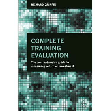 Complete Training Evaluation: The Comprehensive Guide to Measuring Return on Investment