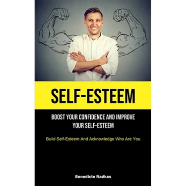 Self-Esteem: Boost Your Confidence And Improve Your Self-Esteem (Build Self-Esteem And Acknowledge Who Are You)