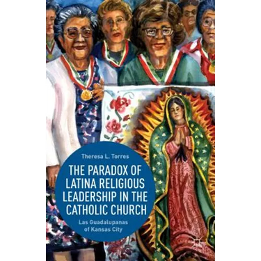 The Paradox of Latina Religious Leadership in the Catholic Church: Las Guadalupanas of Kansas City