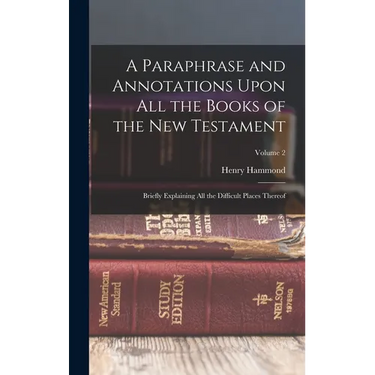 A Paraphrase and Annotations Upon All the Books of the New Testament: Briefly Explaining All the Difficult Places Thereof; Volume 2
