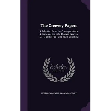The Creevey Papers: A Selection From the Correspondence & Diaries of the Late Thomas Creevey, M. P., Born 1768--Died 1838, Volume 2