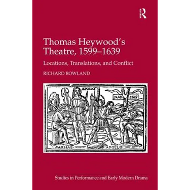 Thomas Heywood's Theatre, 1599�1639: Locations, Translations, and Conflict